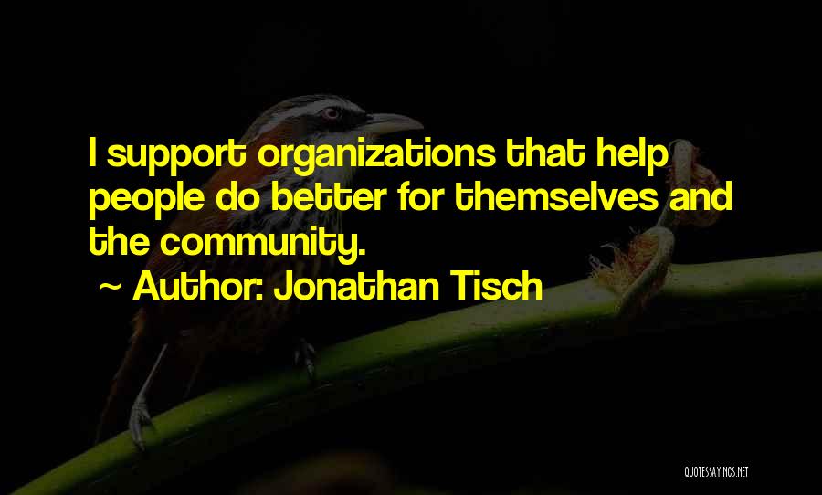 Jonathan Tisch Quotes: I Support Organizations That Help People Do Better For Themselves And The Community.