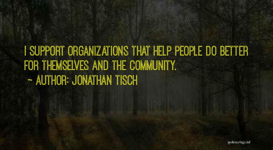 Jonathan Tisch Quotes: I Support Organizations That Help People Do Better For Themselves And The Community.