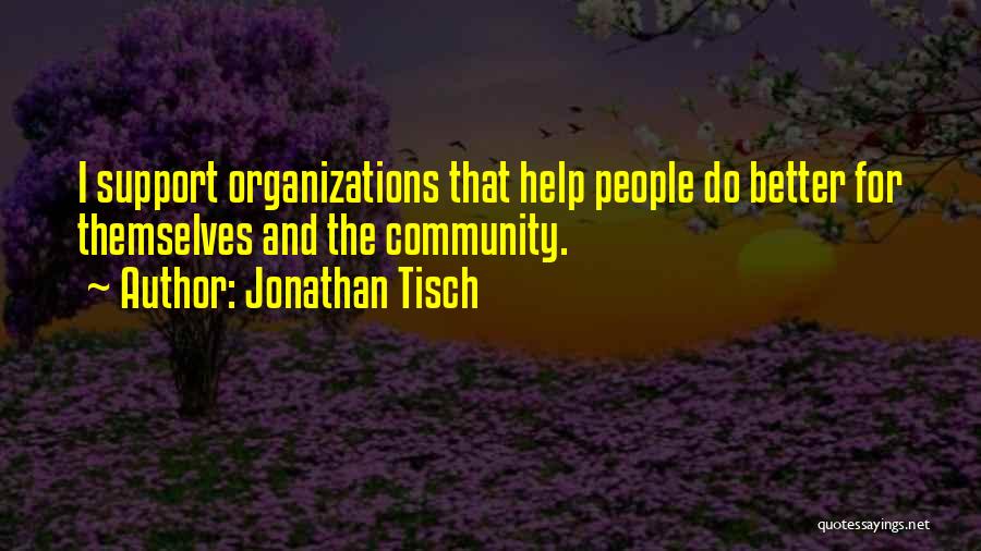 Jonathan Tisch Quotes: I Support Organizations That Help People Do Better For Themselves And The Community.