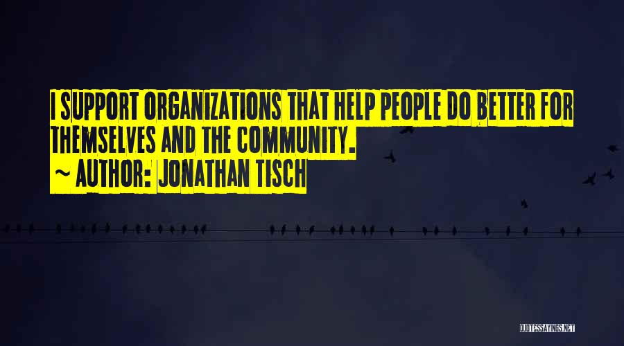 Jonathan Tisch Quotes: I Support Organizations That Help People Do Better For Themselves And The Community.