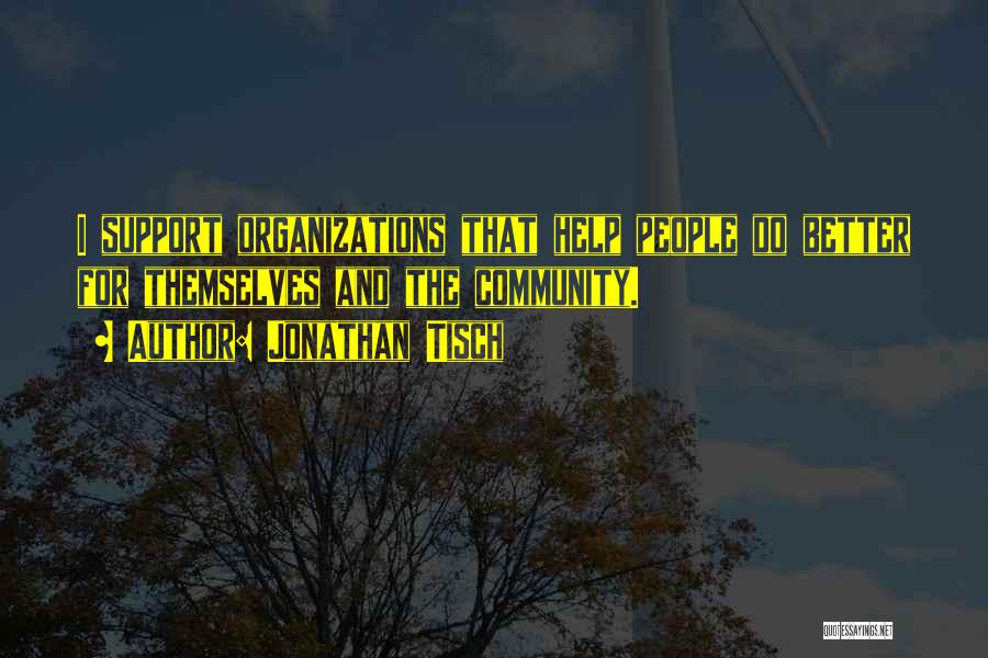 Jonathan Tisch Quotes: I Support Organizations That Help People Do Better For Themselves And The Community.