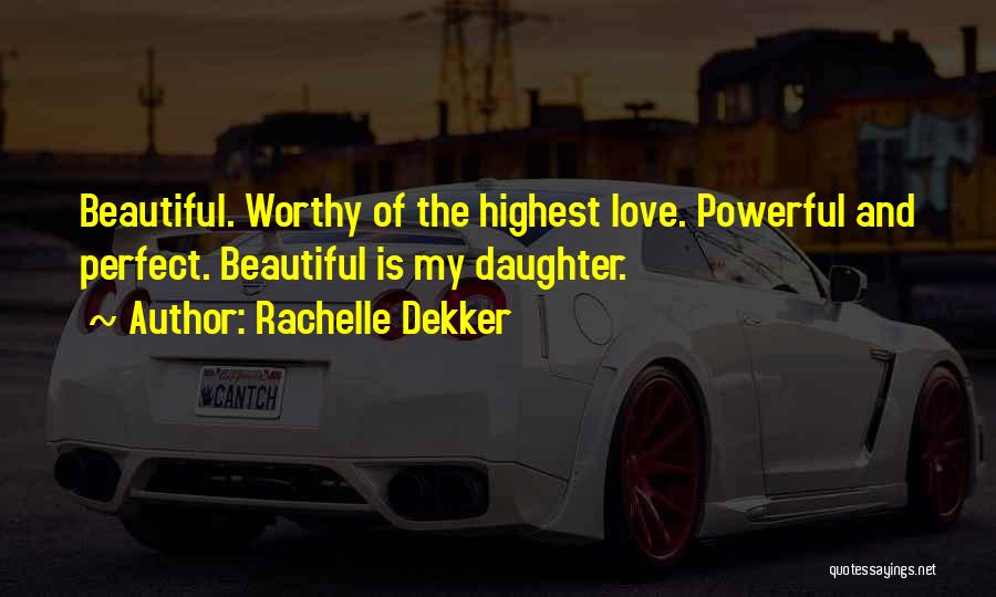 Rachelle Dekker Quotes: Beautiful. Worthy Of The Highest Love. Powerful And Perfect. Beautiful Is My Daughter.