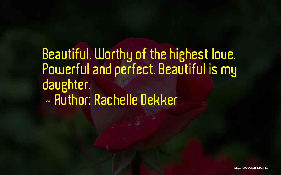 Rachelle Dekker Quotes: Beautiful. Worthy Of The Highest Love. Powerful And Perfect. Beautiful Is My Daughter.