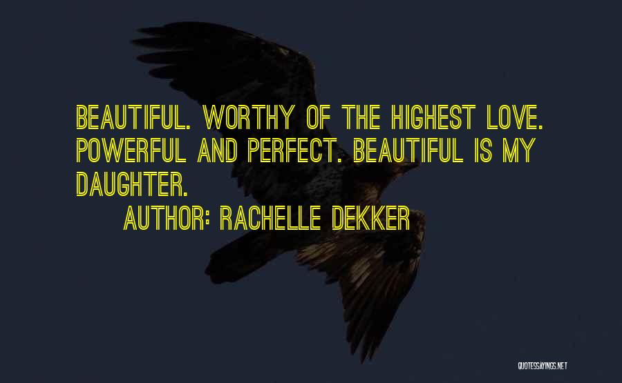 Rachelle Dekker Quotes: Beautiful. Worthy Of The Highest Love. Powerful And Perfect. Beautiful Is My Daughter.