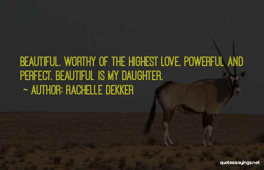 Rachelle Dekker Quotes: Beautiful. Worthy Of The Highest Love. Powerful And Perfect. Beautiful Is My Daughter.