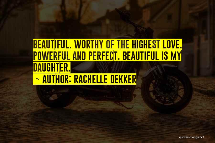 Rachelle Dekker Quotes: Beautiful. Worthy Of The Highest Love. Powerful And Perfect. Beautiful Is My Daughter.