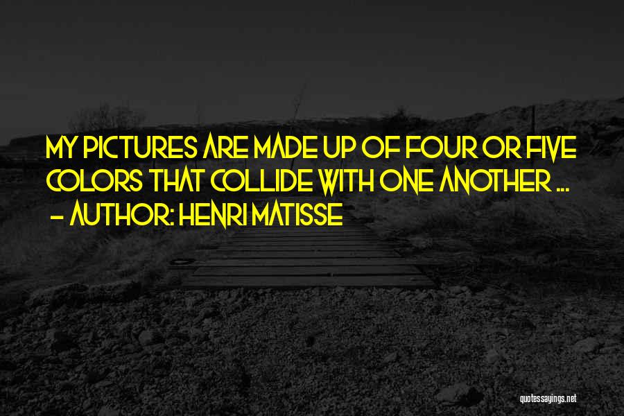 Henri Matisse Quotes: My Pictures Are Made Up Of Four Or Five Colors That Collide With One Another ...