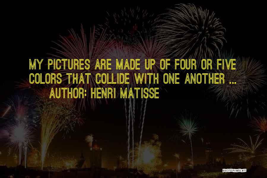 Henri Matisse Quotes: My Pictures Are Made Up Of Four Or Five Colors That Collide With One Another ...