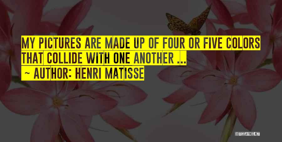 Henri Matisse Quotes: My Pictures Are Made Up Of Four Or Five Colors That Collide With One Another ...