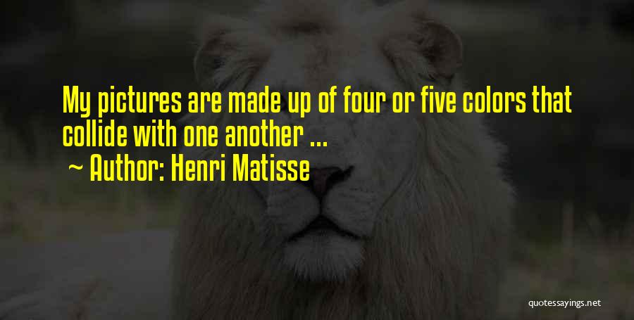 Henri Matisse Quotes: My Pictures Are Made Up Of Four Or Five Colors That Collide With One Another ...