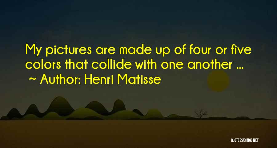 Henri Matisse Quotes: My Pictures Are Made Up Of Four Or Five Colors That Collide With One Another ...
