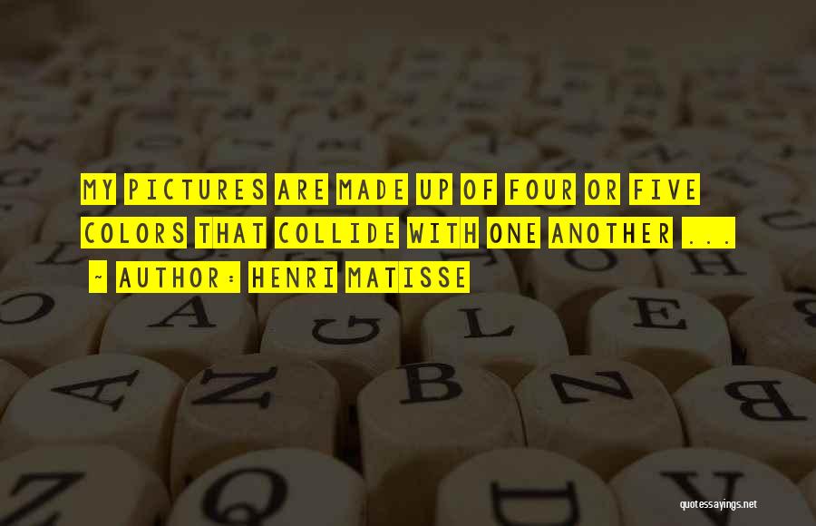 Henri Matisse Quotes: My Pictures Are Made Up Of Four Or Five Colors That Collide With One Another ...