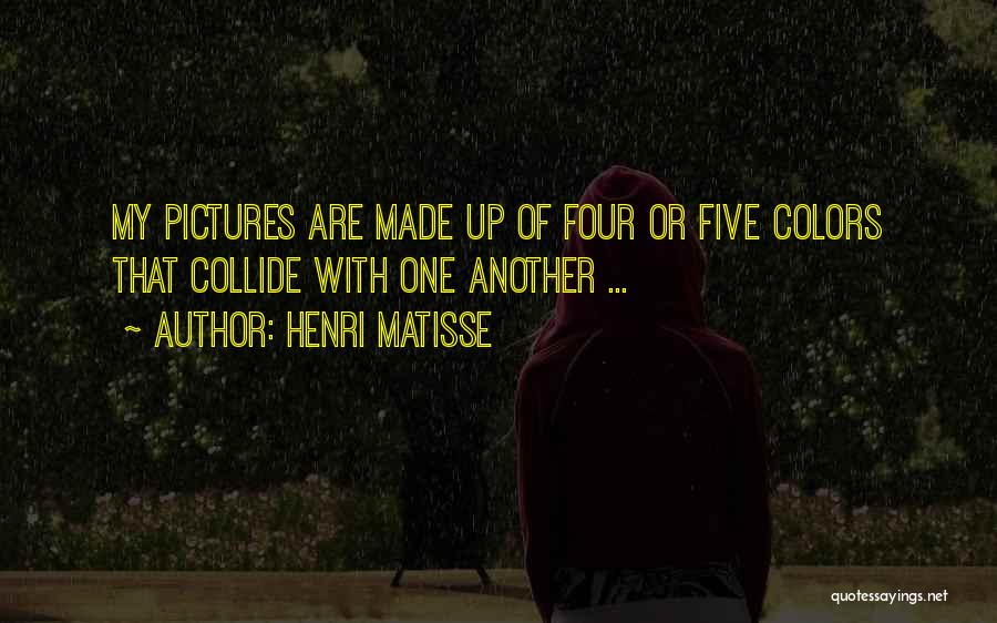 Henri Matisse Quotes: My Pictures Are Made Up Of Four Or Five Colors That Collide With One Another ...