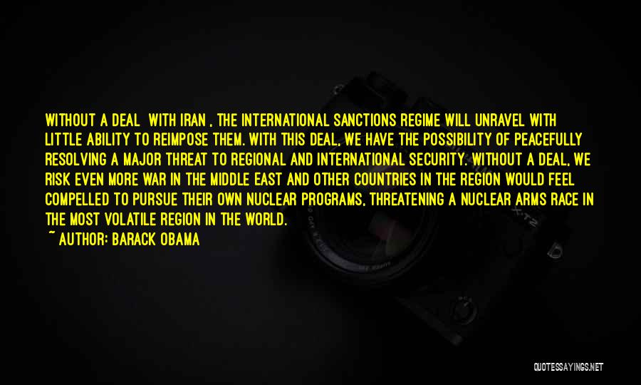 Barack Obama Quotes: Without A Deal [with Iran], The International Sanctions Regime Will Unravel With Little Ability To Reimpose Them. With This Deal,