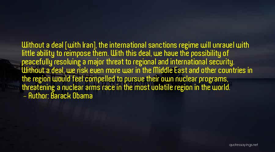 Barack Obama Quotes: Without A Deal [with Iran], The International Sanctions Regime Will Unravel With Little Ability To Reimpose Them. With This Deal,