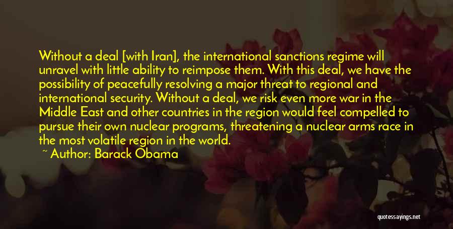 Barack Obama Quotes: Without A Deal [with Iran], The International Sanctions Regime Will Unravel With Little Ability To Reimpose Them. With This Deal,