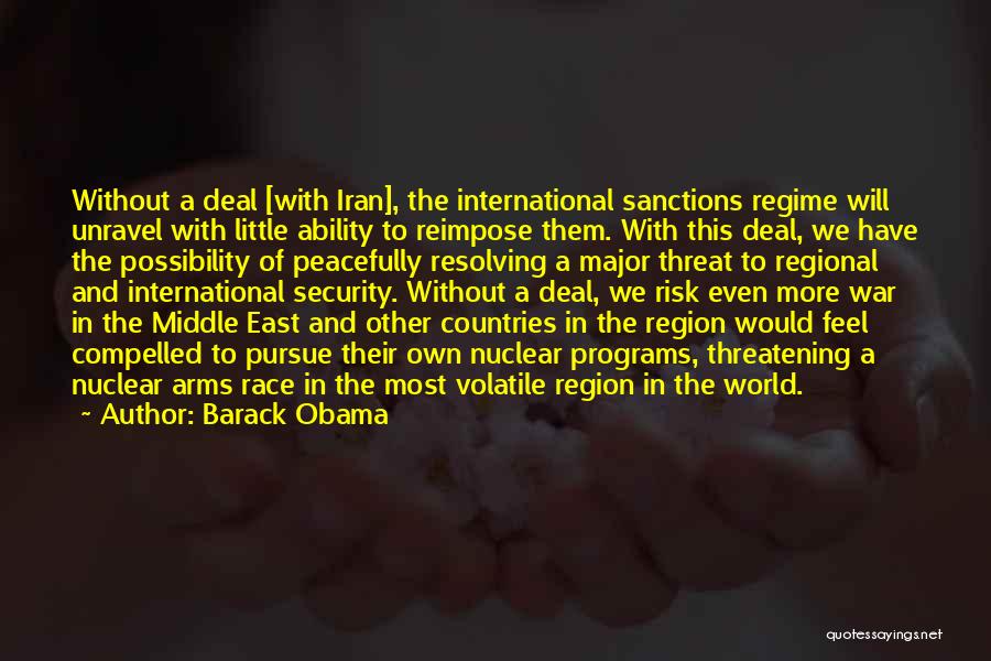 Barack Obama Quotes: Without A Deal [with Iran], The International Sanctions Regime Will Unravel With Little Ability To Reimpose Them. With This Deal,