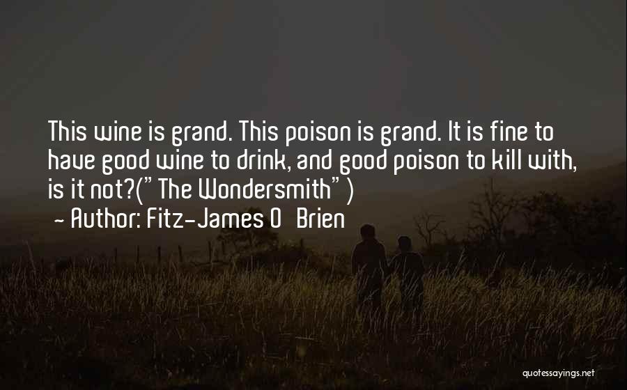 Fitz-James O'Brien Quotes: This Wine Is Grand. This Poison Is Grand. It Is Fine To Have Good Wine To Drink, And Good Poison