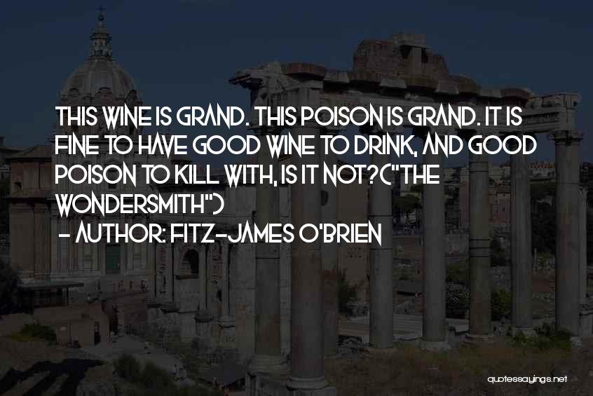 Fitz-James O'Brien Quotes: This Wine Is Grand. This Poison Is Grand. It Is Fine To Have Good Wine To Drink, And Good Poison