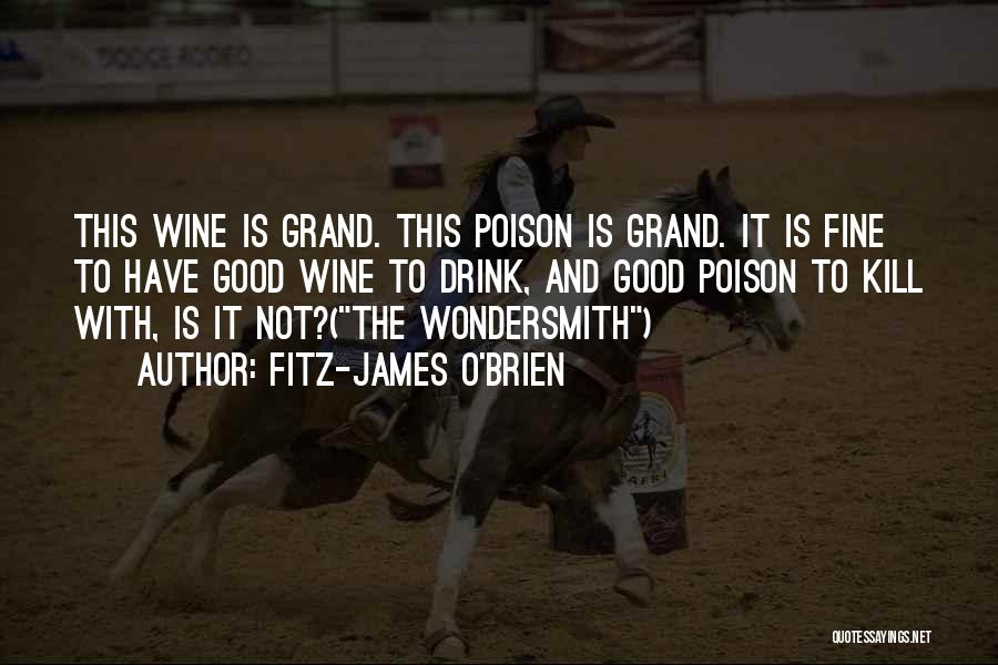 Fitz-James O'Brien Quotes: This Wine Is Grand. This Poison Is Grand. It Is Fine To Have Good Wine To Drink, And Good Poison