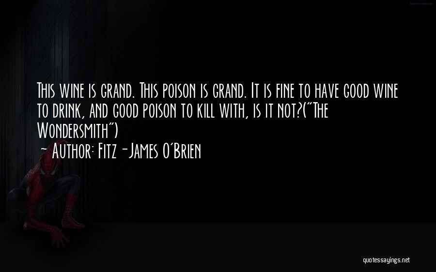 Fitz-James O'Brien Quotes: This Wine Is Grand. This Poison Is Grand. It Is Fine To Have Good Wine To Drink, And Good Poison