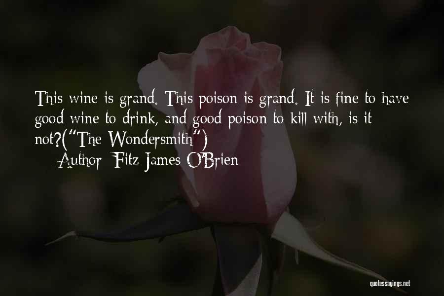 Fitz-James O'Brien Quotes: This Wine Is Grand. This Poison Is Grand. It Is Fine To Have Good Wine To Drink, And Good Poison