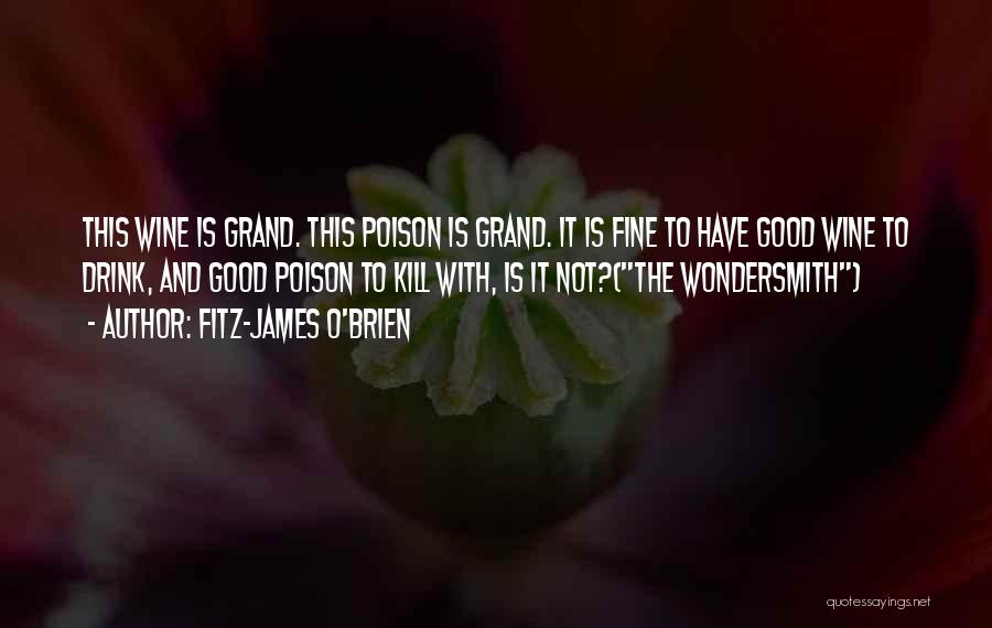 Fitz-James O'Brien Quotes: This Wine Is Grand. This Poison Is Grand. It Is Fine To Have Good Wine To Drink, And Good Poison