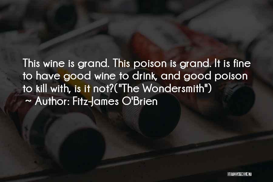 Fitz-James O'Brien Quotes: This Wine Is Grand. This Poison Is Grand. It Is Fine To Have Good Wine To Drink, And Good Poison