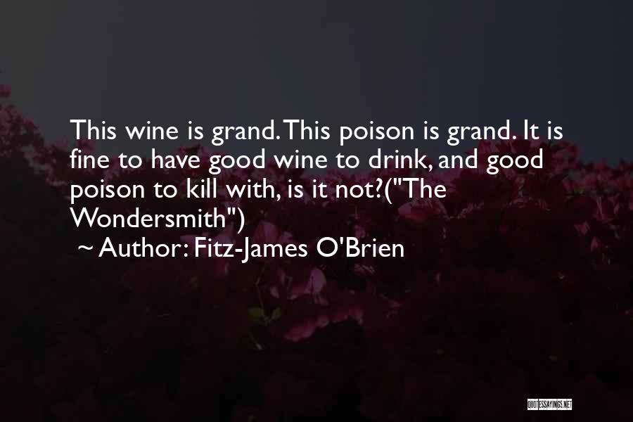 Fitz-James O'Brien Quotes: This Wine Is Grand. This Poison Is Grand. It Is Fine To Have Good Wine To Drink, And Good Poison