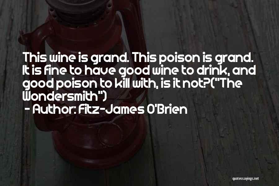 Fitz-James O'Brien Quotes: This Wine Is Grand. This Poison Is Grand. It Is Fine To Have Good Wine To Drink, And Good Poison