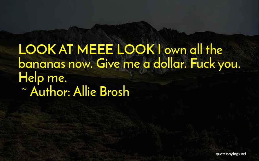 Allie Brosh Quotes: Look At Meee Look I Own All The Bananas Now. Give Me A Dollar. Fuck You. Help Me.