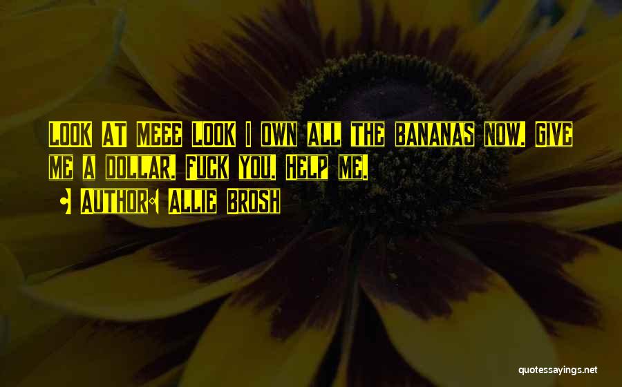 Allie Brosh Quotes: Look At Meee Look I Own All The Bananas Now. Give Me A Dollar. Fuck You. Help Me.
