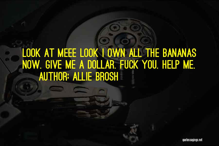 Allie Brosh Quotes: Look At Meee Look I Own All The Bananas Now. Give Me A Dollar. Fuck You. Help Me.