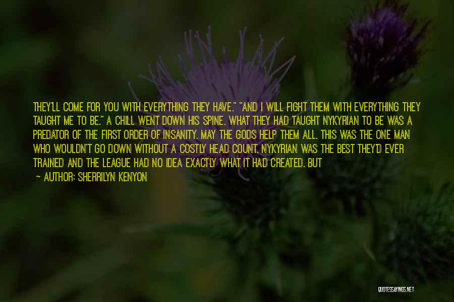 Sherrilyn Kenyon Quotes: They'll Come For You With Everything They Have. And I Will Fight Them With Everything They Taught Me To Be.