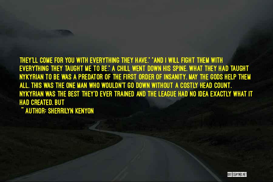 Sherrilyn Kenyon Quotes: They'll Come For You With Everything They Have. And I Will Fight Them With Everything They Taught Me To Be.