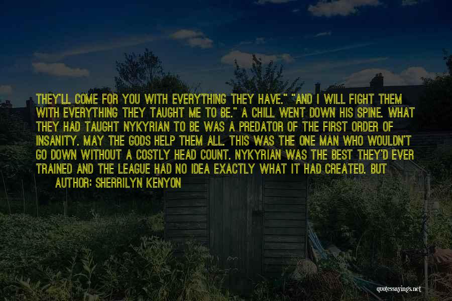 Sherrilyn Kenyon Quotes: They'll Come For You With Everything They Have. And I Will Fight Them With Everything They Taught Me To Be.