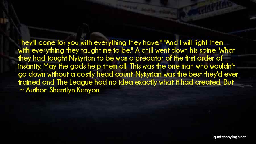 Sherrilyn Kenyon Quotes: They'll Come For You With Everything They Have. And I Will Fight Them With Everything They Taught Me To Be.