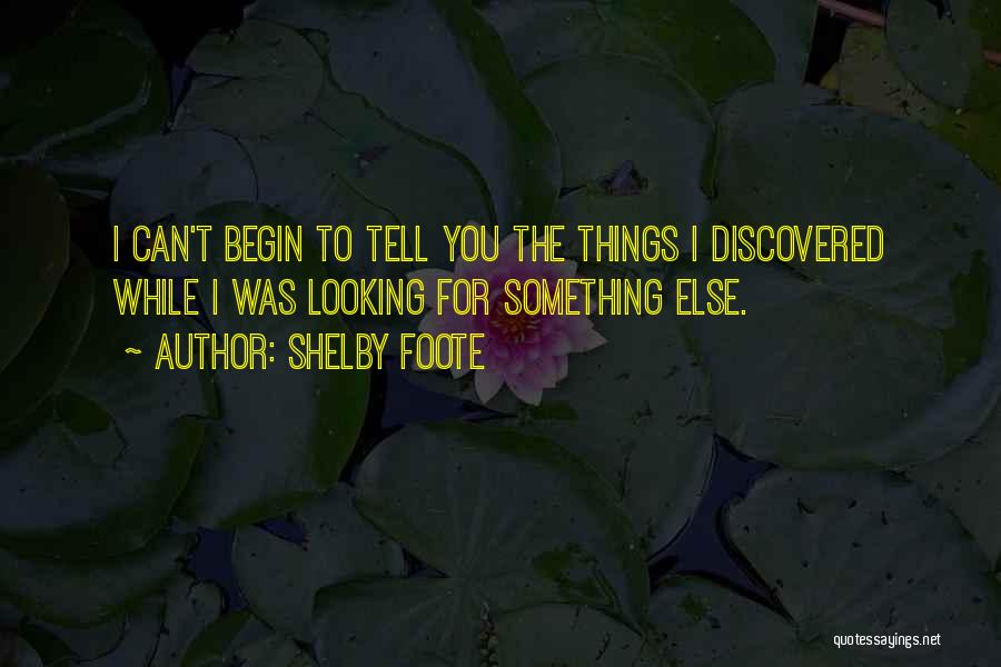 Shelby Foote Quotes: I Can't Begin To Tell You The Things I Discovered While I Was Looking For Something Else.