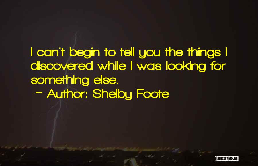 Shelby Foote Quotes: I Can't Begin To Tell You The Things I Discovered While I Was Looking For Something Else.