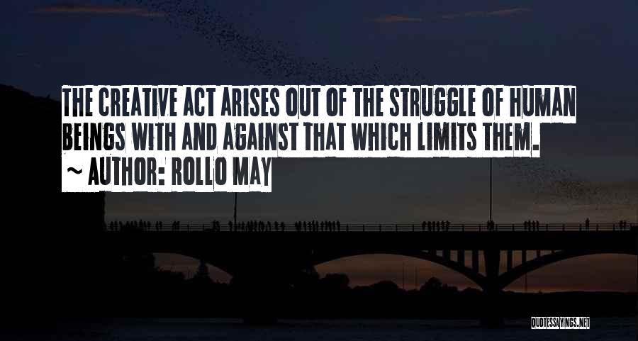 Rollo May Quotes: The Creative Act Arises Out Of The Struggle Of Human Beings With And Against That Which Limits Them.