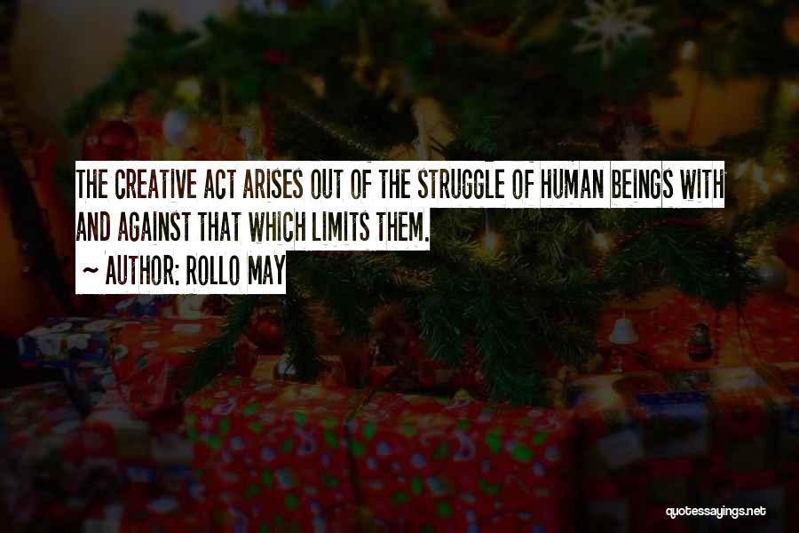 Rollo May Quotes: The Creative Act Arises Out Of The Struggle Of Human Beings With And Against That Which Limits Them.