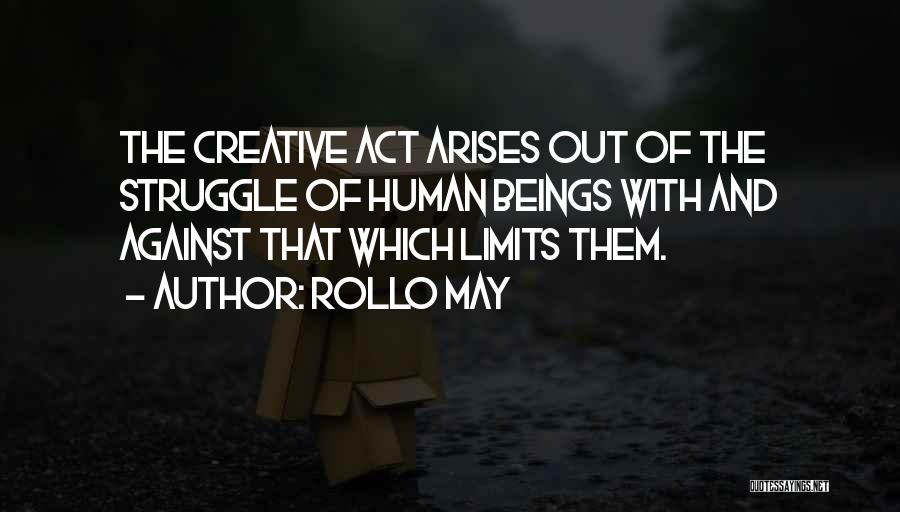 Rollo May Quotes: The Creative Act Arises Out Of The Struggle Of Human Beings With And Against That Which Limits Them.