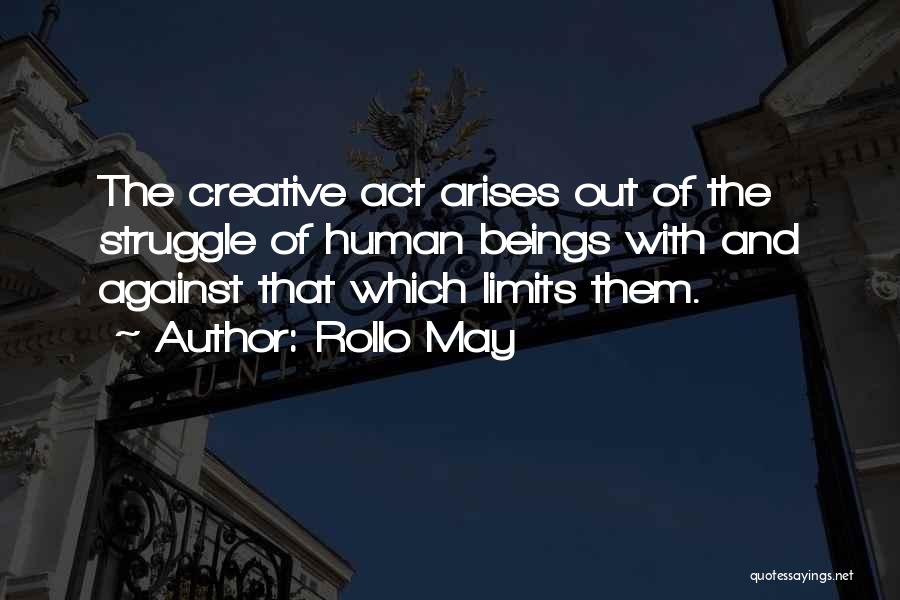 Rollo May Quotes: The Creative Act Arises Out Of The Struggle Of Human Beings With And Against That Which Limits Them.