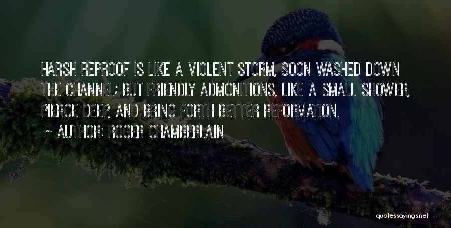 Roger Chamberlain Quotes: Harsh Reproof Is Like A Violent Storm, Soon Washed Down The Channel; But Friendly Admonitions, Like A Small Shower, Pierce