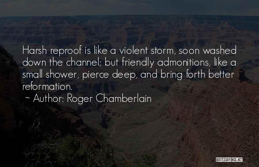 Roger Chamberlain Quotes: Harsh Reproof Is Like A Violent Storm, Soon Washed Down The Channel; But Friendly Admonitions, Like A Small Shower, Pierce