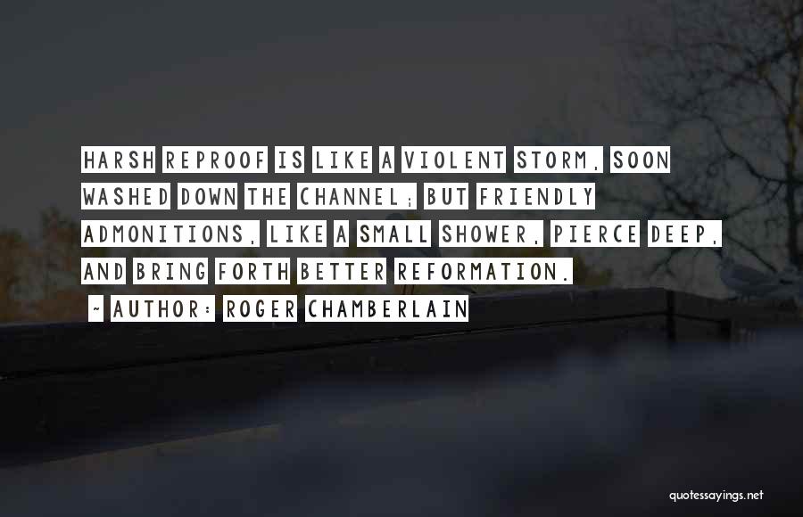 Roger Chamberlain Quotes: Harsh Reproof Is Like A Violent Storm, Soon Washed Down The Channel; But Friendly Admonitions, Like A Small Shower, Pierce