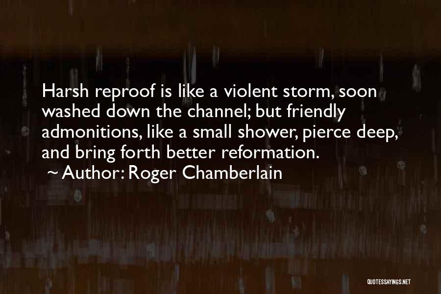 Roger Chamberlain Quotes: Harsh Reproof Is Like A Violent Storm, Soon Washed Down The Channel; But Friendly Admonitions, Like A Small Shower, Pierce