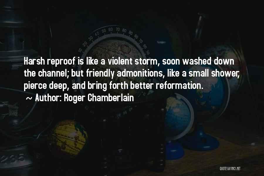Roger Chamberlain Quotes: Harsh Reproof Is Like A Violent Storm, Soon Washed Down The Channel; But Friendly Admonitions, Like A Small Shower, Pierce