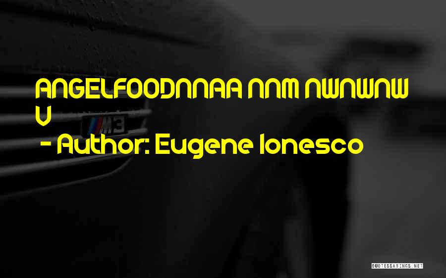 Eugene Ionesco Quotes: Angelfoodnnaa Nnm Nwnwnw V