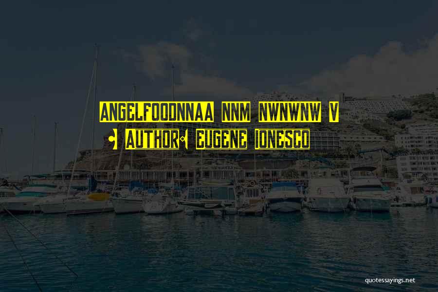 Eugene Ionesco Quotes: Angelfoodnnaa Nnm Nwnwnw V
